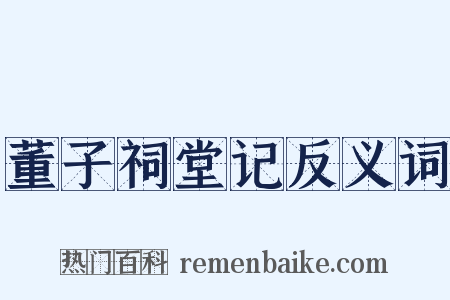 董子祠堂记反义词是什么意思的图片